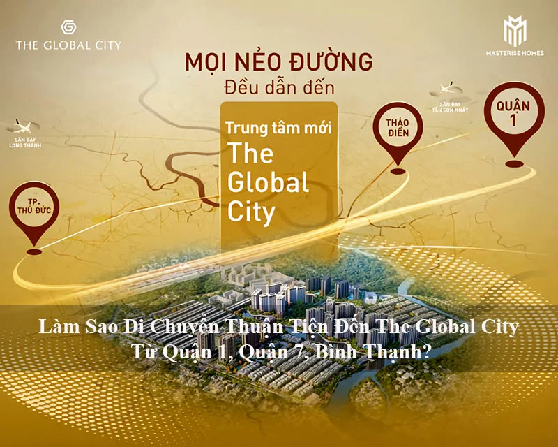 Làm Sao Di Chuyển Thuận Tiện Đến The Global City Từ Quận 1, Quận 7, Bình Thạnh?