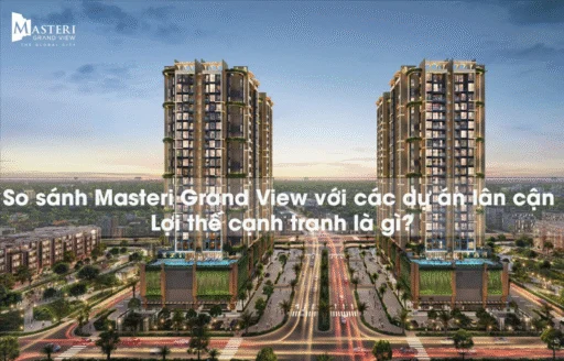 So sánh Masteri Grand View với các dự án lân cận: Lợi thế cạnh tranh là gì?