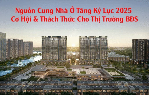 Nguồn Cung Nhà Ở Tăng Kỷ Lục 2025 – Cơ Hội & Thách Thức Cho Thị Trường BĐS