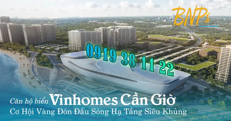 Căn hộ biển Vinhomes Cần Giờ – Cơ Hội Vàng Đón Đầu Sóng Hạ Tầng Siêu Khủng - Bách Như Properties - BNPs