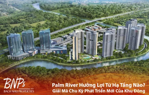 Palm River Hưởng Lợi Từ Hạ Tầng Nào? Giải Mã Chu Kỳ Phát Triển Mới Của Khu Đông - Bách Như Properties - BNP's