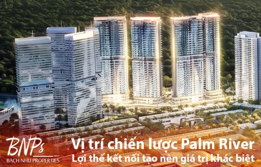 Vị trí chiến lược Palm River – Lợi thế kết nối tạo nên giá trị khác biệt - Bách Như Properties - BNPs