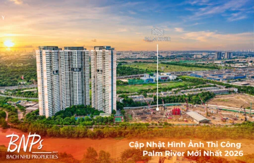Cập Nhật Hình Ảnh Thi Công Palm River Mới Nhất 2026