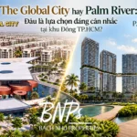 The Global City hay Palm River: Đâu là lựa chọn đáng cân nhắc tại khu Đông TP.HCM? Bách Như Properties - BNP's